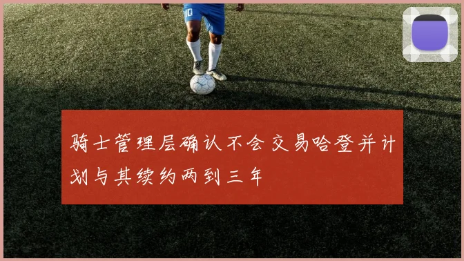 骑士管理层确认不会交易哈登并计划与其续约两到三年