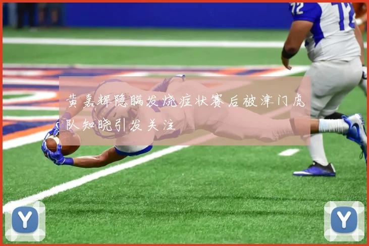 黄嘉辉隐瞒发烧症状赛后被津门虎队知晓引发关注