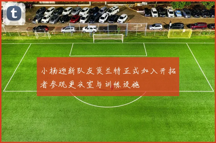 小杨迎新队友莫兰特正式加入开拓者参观更衣室与训练设施