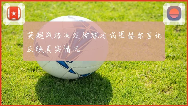 英超风格决定控球方式图赫尔言论反映真实情况