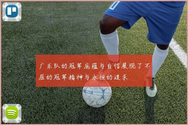 广东队的冠军底蕴与自信展现了不屈的冠军精神与永恒的追求