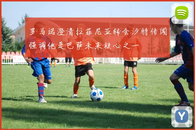 罗马诺澄清拉菲尼亚转会沙特传闻强调他是巴萨未来核心之一
