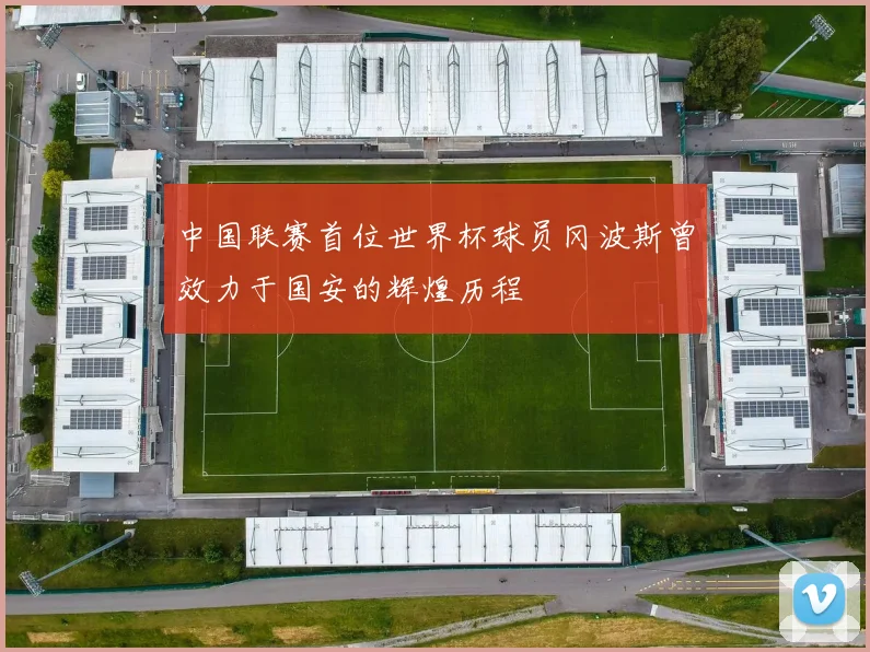 中国联赛首位世界杯球员冈波斯曾效力于国安的辉煌历程