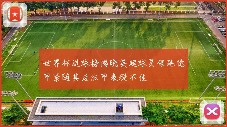 世界杯进球榜揭晓英超球员领跑德甲紧随其后法甲表现不佳