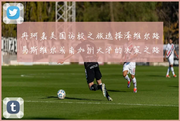 冉珂嘉美国访校之旅选择泽维尔路易斯维尔或南加州大学的决策之路