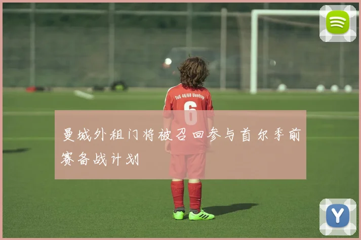 曼城外租门将被召回参与首尔季前赛备战计划