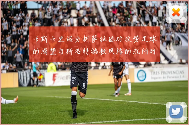 卡斯卡里诺分析萨拉赫对攻势足球的渴望与斯洛特执教风格的沉闷对比