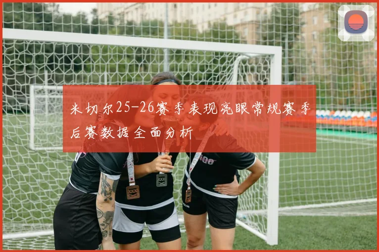 米切尔25-26赛季表现亮眼常规赛季后赛数据全面分析